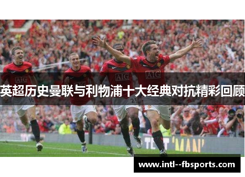 英超历史曼联与利物浦十大经典对抗精彩回顾