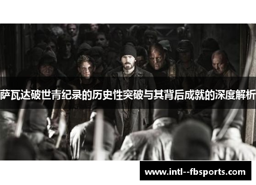 萨瓦达破世青纪录的历史性突破与其背后成就的深度解析