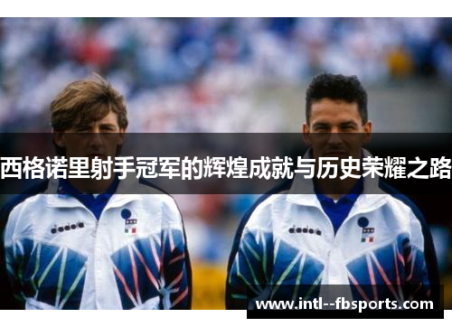 西格诺里射手冠军的辉煌成就与历史荣耀之路