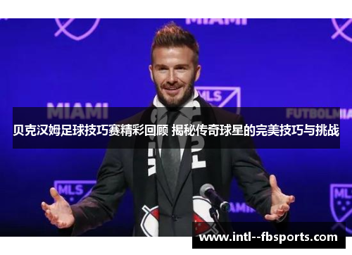 贝克汉姆足球技巧赛精彩回顾 揭秘传奇球星的完美技巧与挑战
