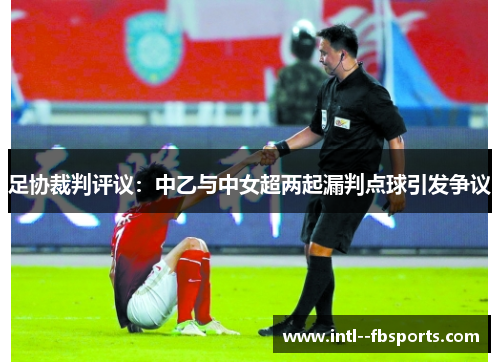 足协裁判评议：中乙与中女超两起漏判点球引发争议