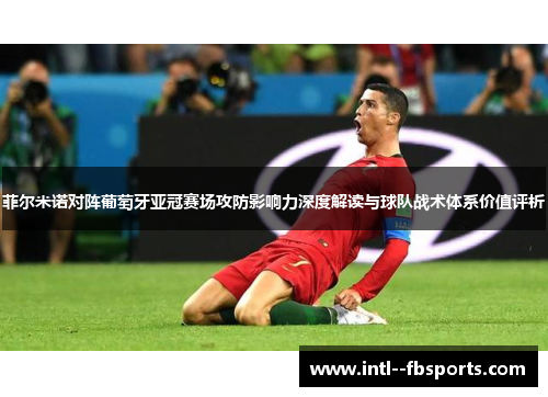 菲尔米诺对阵葡萄牙亚冠赛场攻防影响力深度解读与球队战术体系价值评析 菲尔米诺对阵葡萄牙亚冠赛场攻防影响力深度解读与球队战术体系价值评析