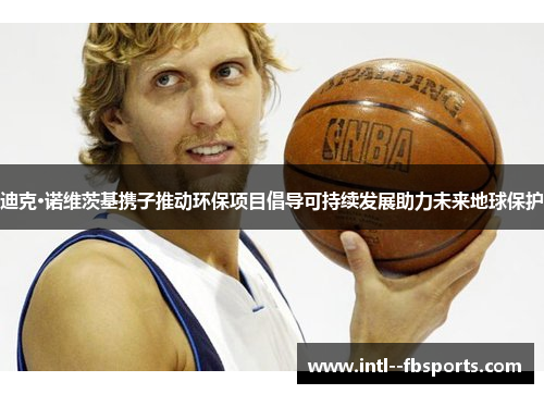 迪克·诺维茨基携子推动环保项目倡导可持续发展助力未来地球保护