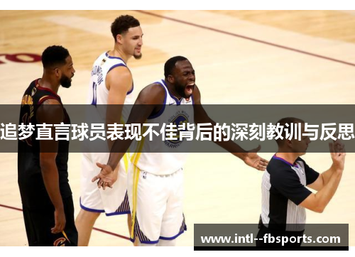 追梦直言球员表现不佳背后的深刻教训与反思