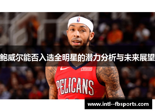 鲍威尔能否入选全明星的潜力分析与未来展望