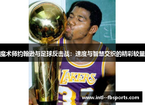 魔术师约翰逊与足球反击战：速度与智慧交织的精彩较量