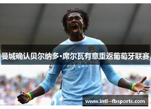 曼城确认贝尔纳多·席尔瓦有意重返葡萄牙联赛