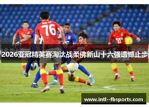 2026亚冠精英赛淘汰战柔佛新山十六强遗憾止步