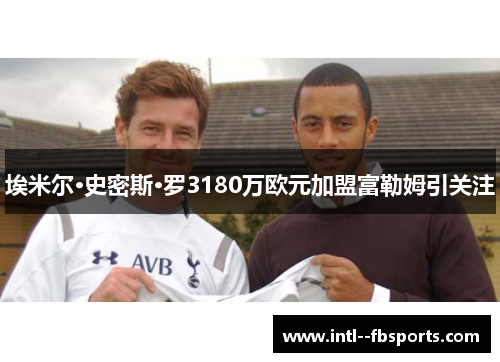 埃米尔·史密斯·罗3180万欧元加盟富勒姆引关注
