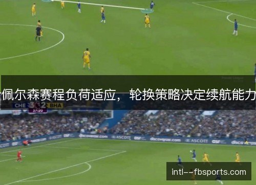 佩尔森赛程负荷适应,轮换策略决定续航能力 佩尔森赛程负荷适应,轮换策略决定续航能力