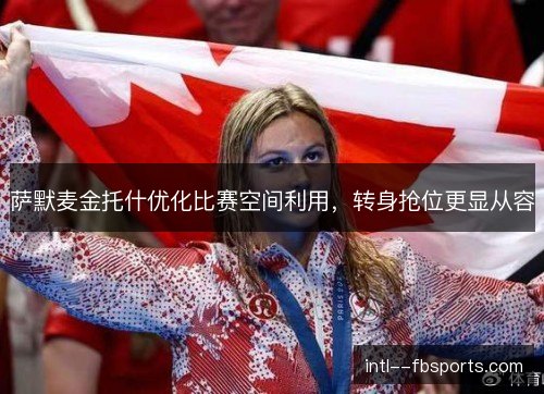 萨默麦金托什优化比赛空间利用，转身抢位更显从容